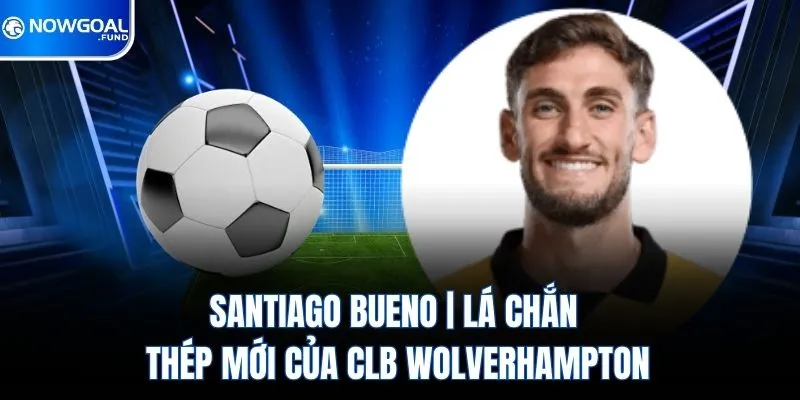 Santiago Bueno | Lá Chắn Thép Mới Của CLB Wolverhampton